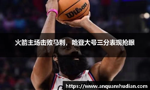 火箭主场击败马刺，哈登大号三分表现抢眼