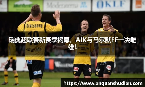 瑞典超联赛新赛季揭幕，AIK与马尔默FF一决雌雄！