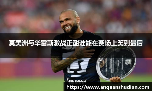 莫美洲与华雷斯激战正酣谁能在赛场上笑到最后