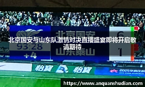 北京国安与山东队激情对决直播盛宴即将开启敬请期待