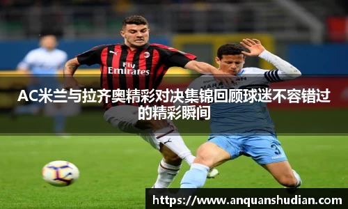 AC米兰与拉齐奥精彩对决集锦回顾球迷不容错过的精彩瞬间