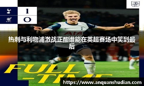 热刺与利物浦激战正酣谁能在英超赛场中笑到最后