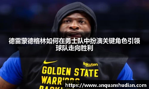 德雷蒙德格林如何在勇士队中扮演关键角色引领球队走向胜利