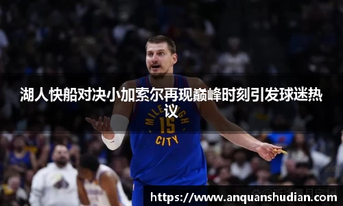 湖人快船对决小加索尔再现巅峰时刻引发球迷热议