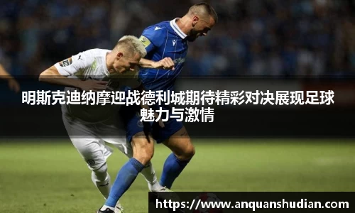 明斯克迪纳摩迎战德利城期待精彩对决展现足球魅力与激情