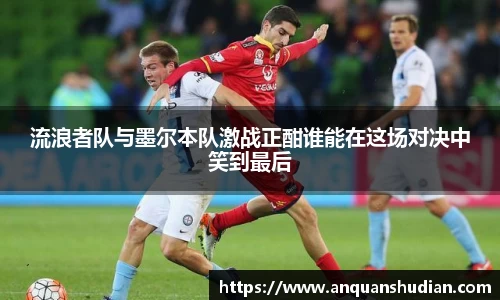 流浪者队与墨尔本队激战正酣谁能在这场对决中笑到最后