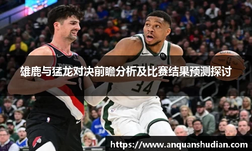雄鹿与猛龙对决前瞻分析及比赛结果预测探讨