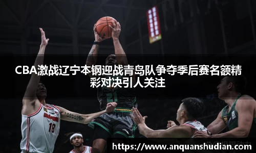 CBA激战辽宁本钢迎战青岛队争夺季后赛名额精彩对决引人关注