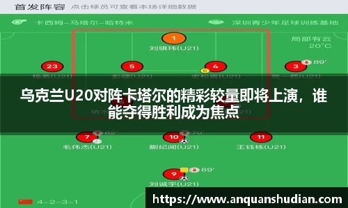 乌克兰U20对阵卡塔尔的精彩较量即将上演，谁能夺得胜利成为焦点
