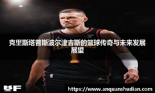 克里斯塔普斯波尔津吉斯的篮球传奇与未来发展展望