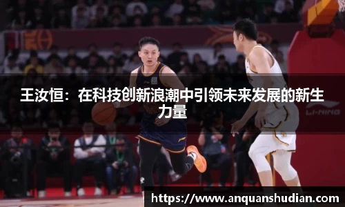 王汝恒：在科技创新浪潮中引领未来发展的新生力量