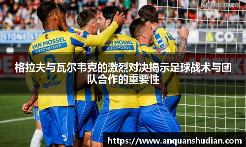 格拉夫与瓦尔韦克的激烈对决揭示足球战术与团队合作的重要性