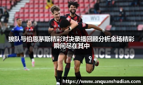 狼队与伯恩茅斯精彩对决录播回顾分析全场精彩瞬间尽在其中