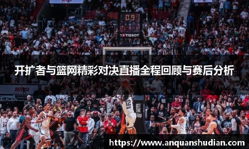 开扩者与篮网精彩对决直播全程回顾与赛后分析