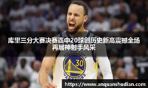 库里三分大赛决赛连中20球创历史新高震撼全场再展神射手风采