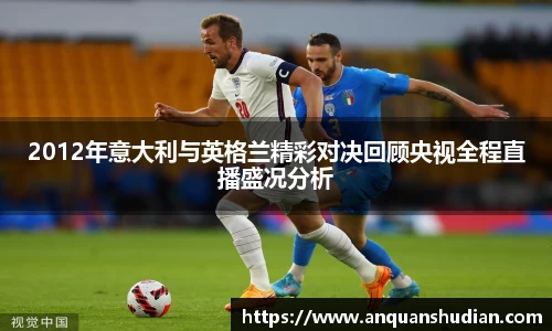 2012年意大利与英格兰精彩对决回顾央视全程直播盛况分析