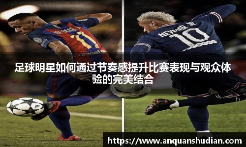 足球明星如何通过节奏感提升比赛表现与观众体验的完美结合