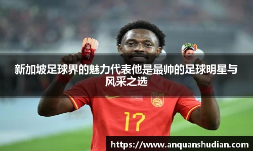 新加坡足球界的魅力代表他是最帅的足球明星与风采之选