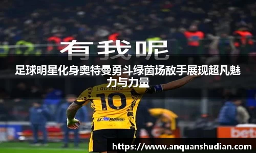 足球明星化身奥特曼勇斗绿茵场敌手展现超凡魅力与力量