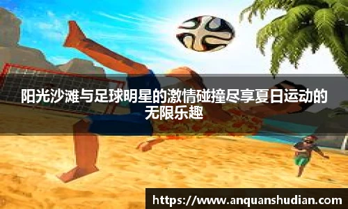 阳光沙滩与足球明星的激情碰撞尽享夏日运动的无限乐趣