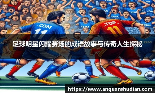 足球明星闪耀赛场的成语故事与传奇人生探秘