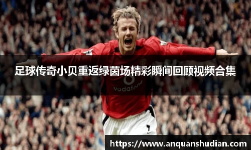 足球传奇小贝重返绿茵场精彩瞬间回顾视频合集